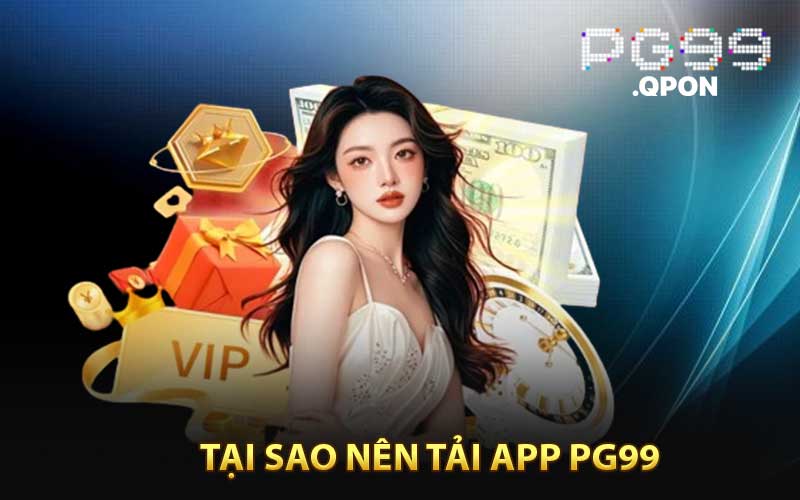 Tại sao nên tải app PG99?