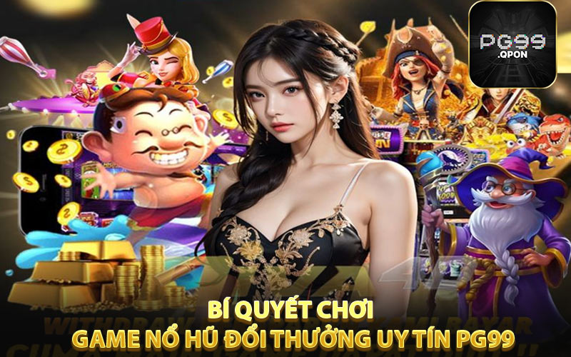 Bí quyết chơi game nổ hũ đổi thưởng uy tín PG99 thành công