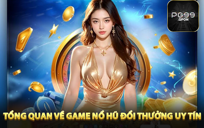 Tổng quan về game nổ hũ đổi thưởng uy tín 